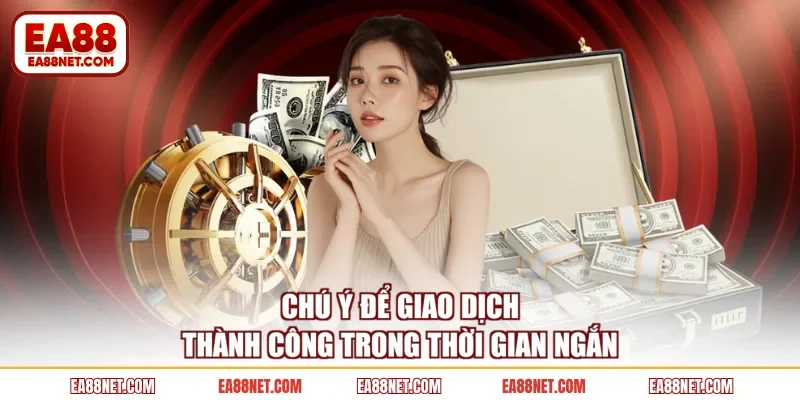 Chú ý để giao dịch thành công trong thời gian ngắn